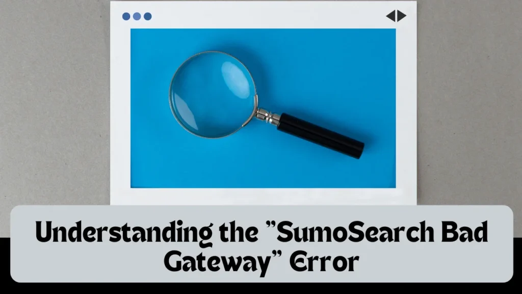 Understanding the "SumoSearch Bad Gateway" Error