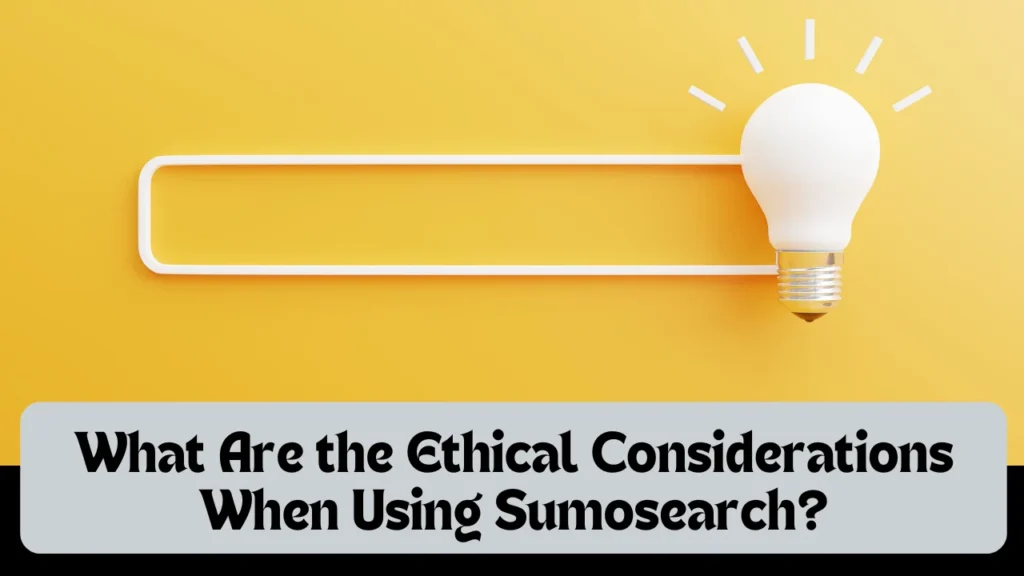 What Are the Ethical Considerations When Using Sumosearch?