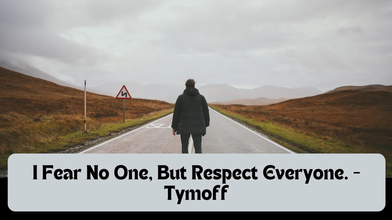 I Fear No One, But Respect Everyone. - Tymoff